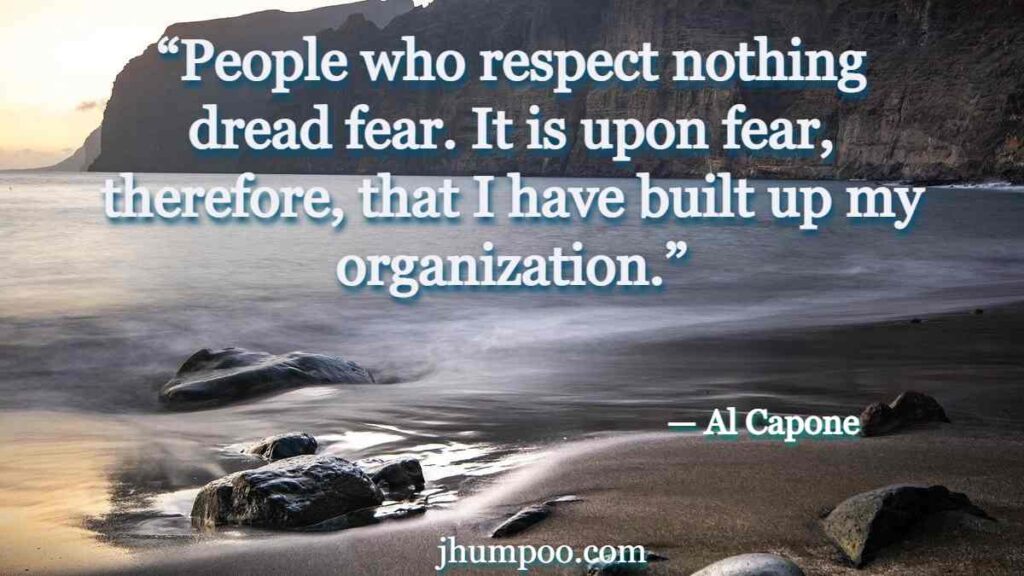 Quotes of Al Capone - “People who respect nothing dread fear. It is upon fear, therefore, that I have built up my organization.”