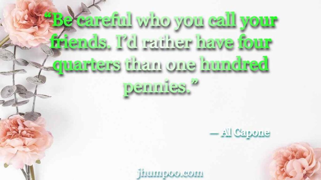 Al Capone Quotes Friends - “Be careful who you call your friends. I’d rather have four quarters than one hundred pennies.”