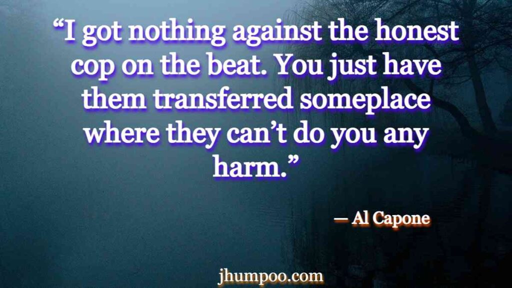 Al Capone Quotes - “I got nothing against the honest cop on the beat. You just have them transferred someplace where they can’t do you any harm.”