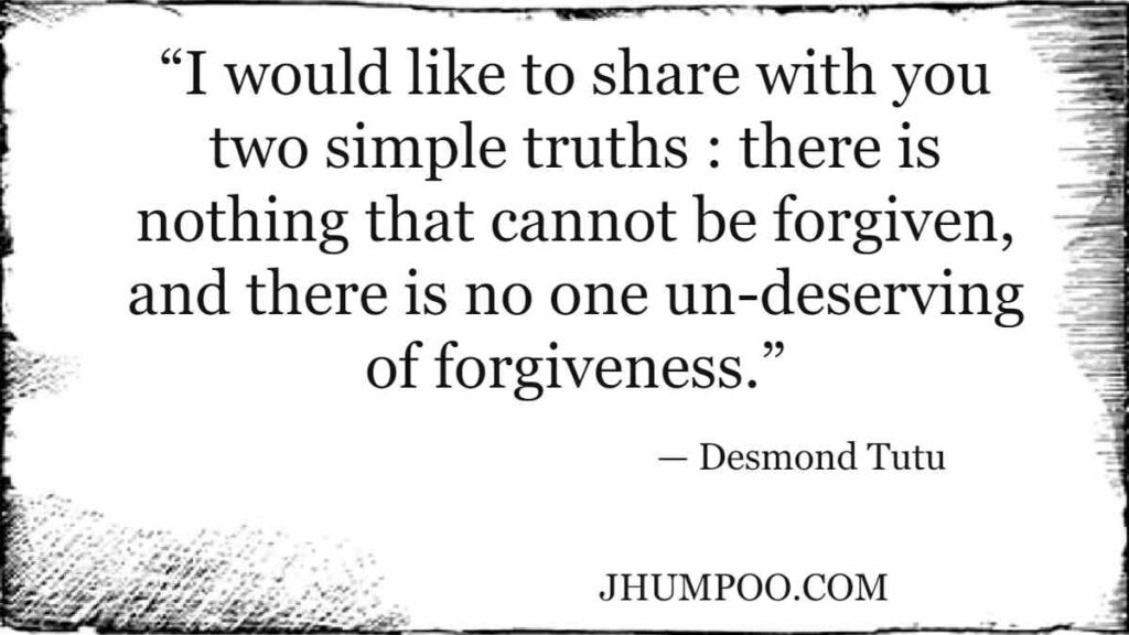 “I would like to share with you two simple truths : there is nothing that cannot be forgiven, and there is no one un-deserving of forgiveness.”