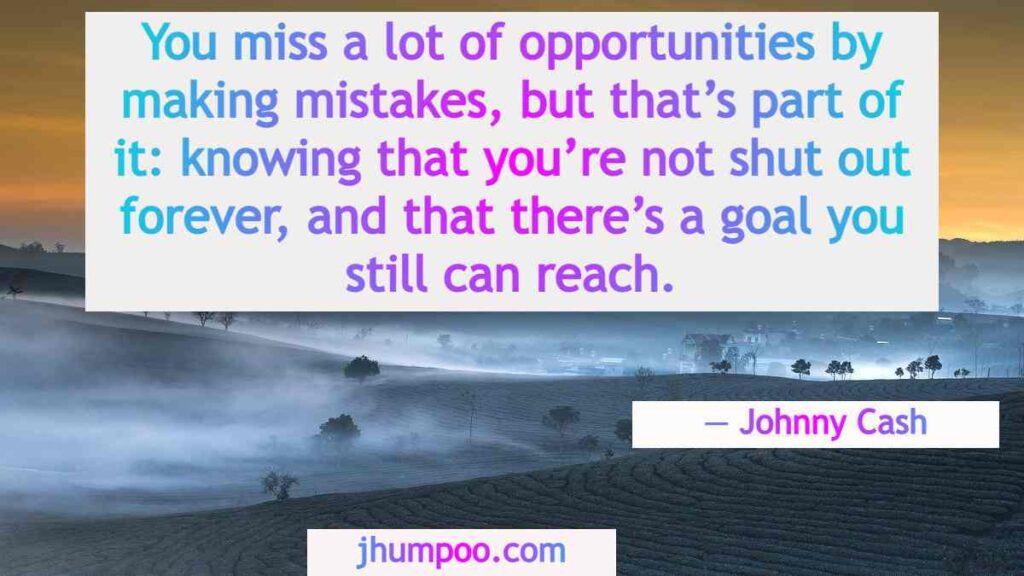 Johnny Cash Quotes - You miss a lot of opportunities by making mistakes, but that’s part of it: knowing that you’re not shut out forever, and that there’s a goal you still can reach.