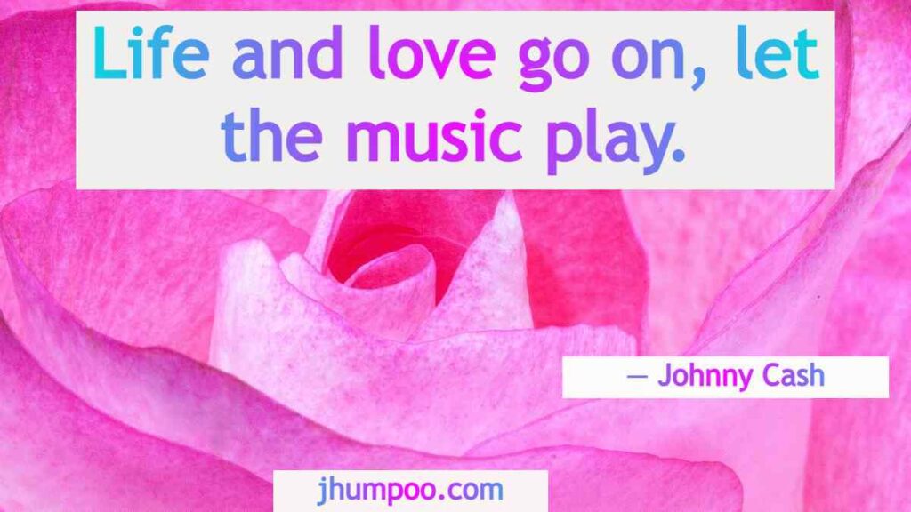 Johnny Cash Quotes - Life and love go on, let the music play.