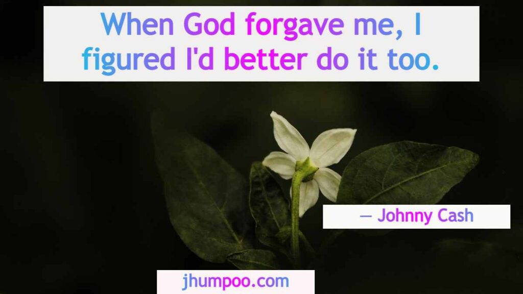 When God forgave me, I figured I'd better do it too.