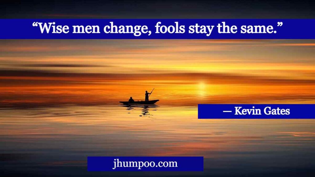 “Wise men change, fools stay the same.”