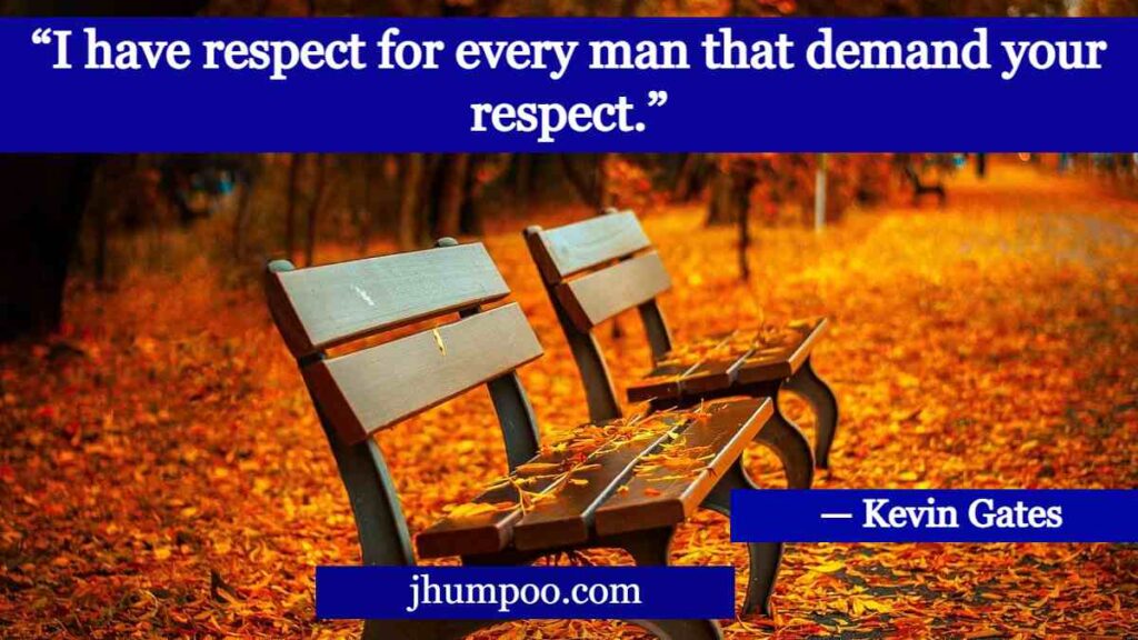 “I have respect for every man that demand your respect.”
