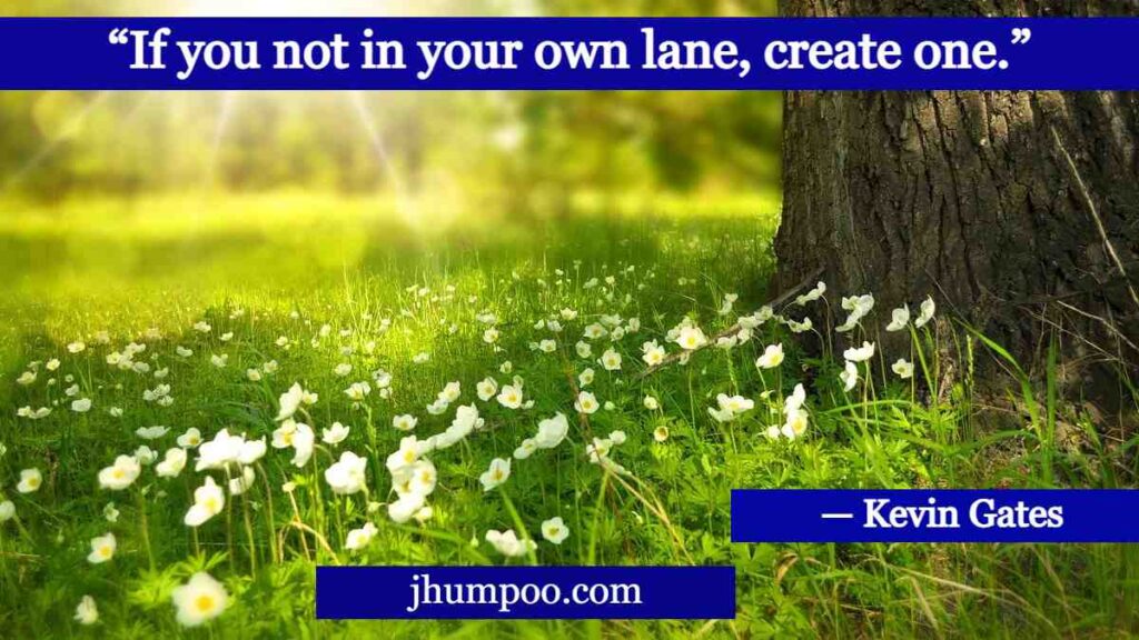 “If you not in your own lane, create one.”