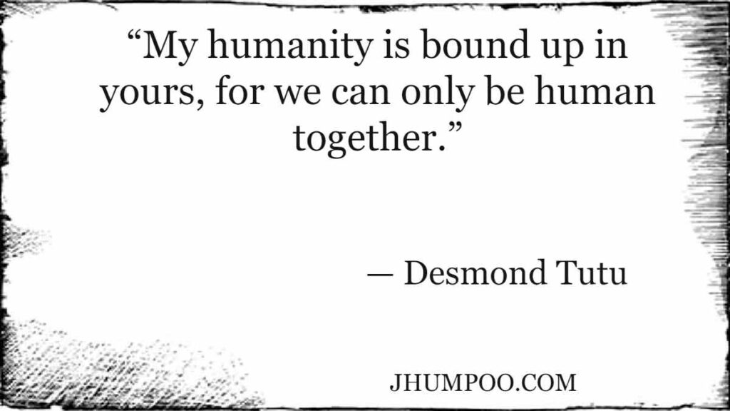 “My humanity is bound up in yours, for we can only be human together.”