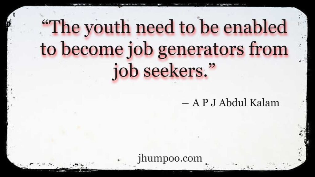 Quotes of A P J Abdul Kalam - “The youth need to be enabled to become job generators from job seekers.”