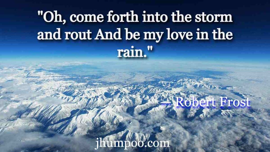 "Oh, come forth into the storm and rout And be my love in the rain."