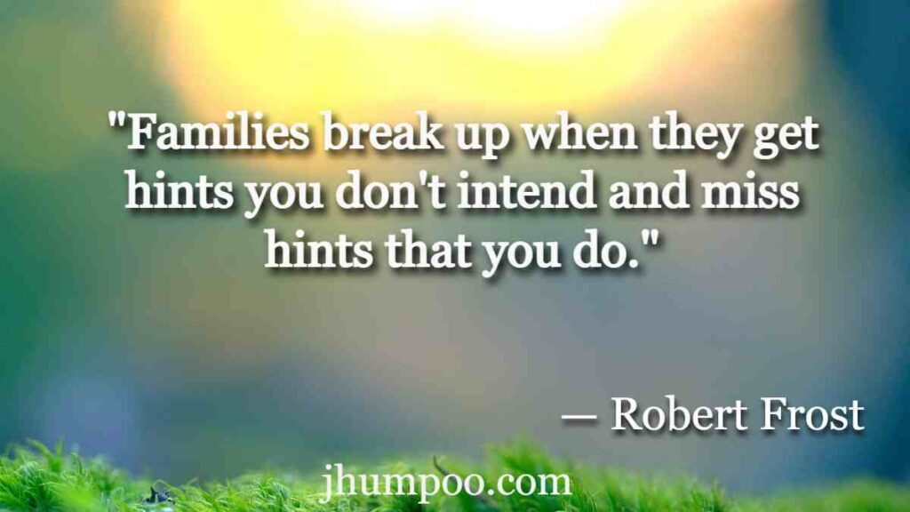 Robert Frost Quotes - "Families break up when they get hints you don't intend and miss hints that you do."