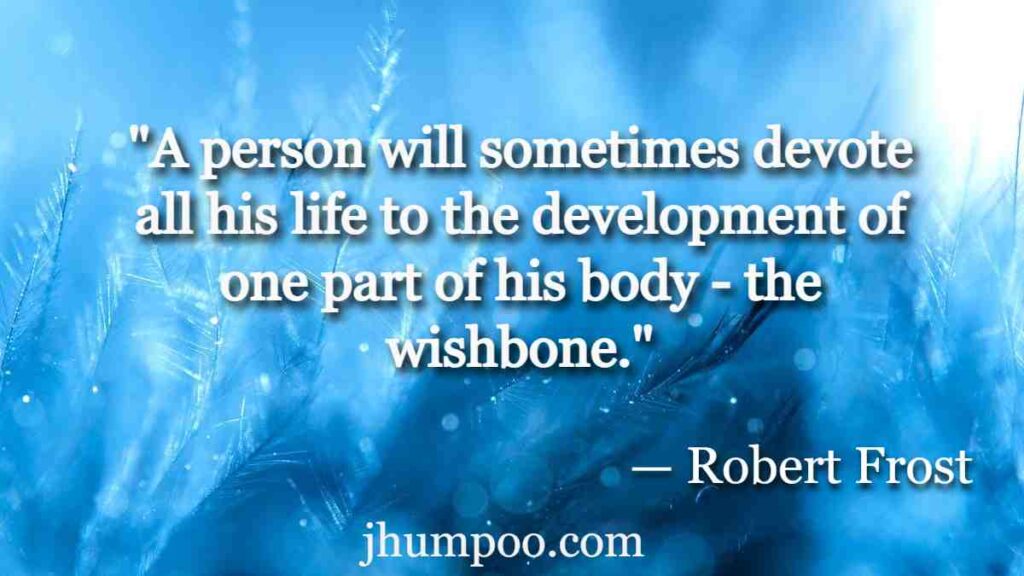 "A person will sometimes devote all his life to the development of one part of his body - the wishbone."