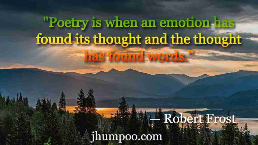 Robert Frost Quotes - "Poetry is when an emotion has found its thought and the thought has found words."