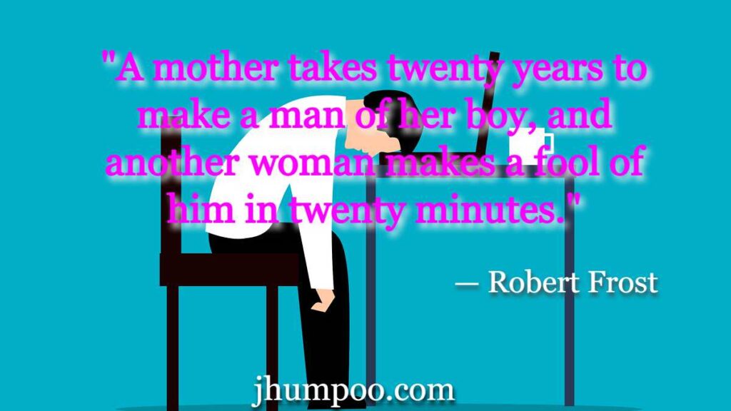 Robert Frost Quotes - "A mother takes twenty years to make a man of her boy, and another woman makes a fool of him in twenty minutes."