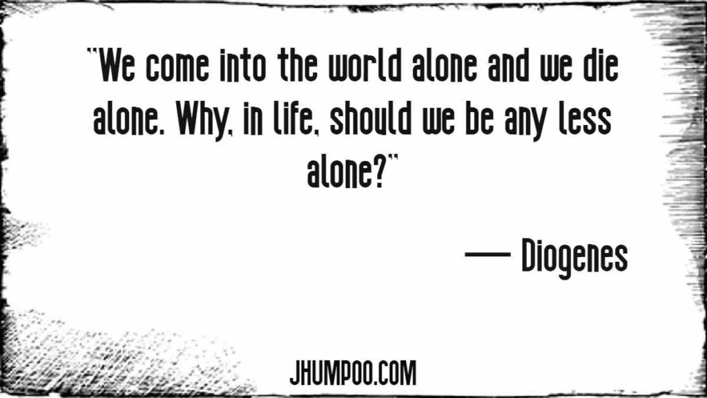 ''We come into the world alone and we die alone. Why, in life, should we be any less alone?''