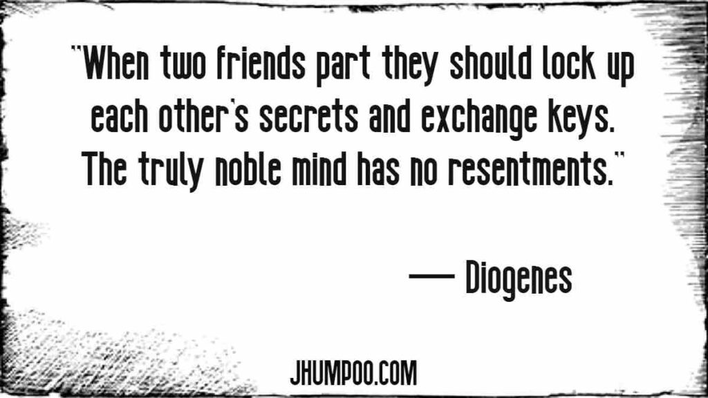 Diogenes Quotes - ''When two friends part they should lock up each other's secrets and exchange keys. The truly noble mind has no resentments.''