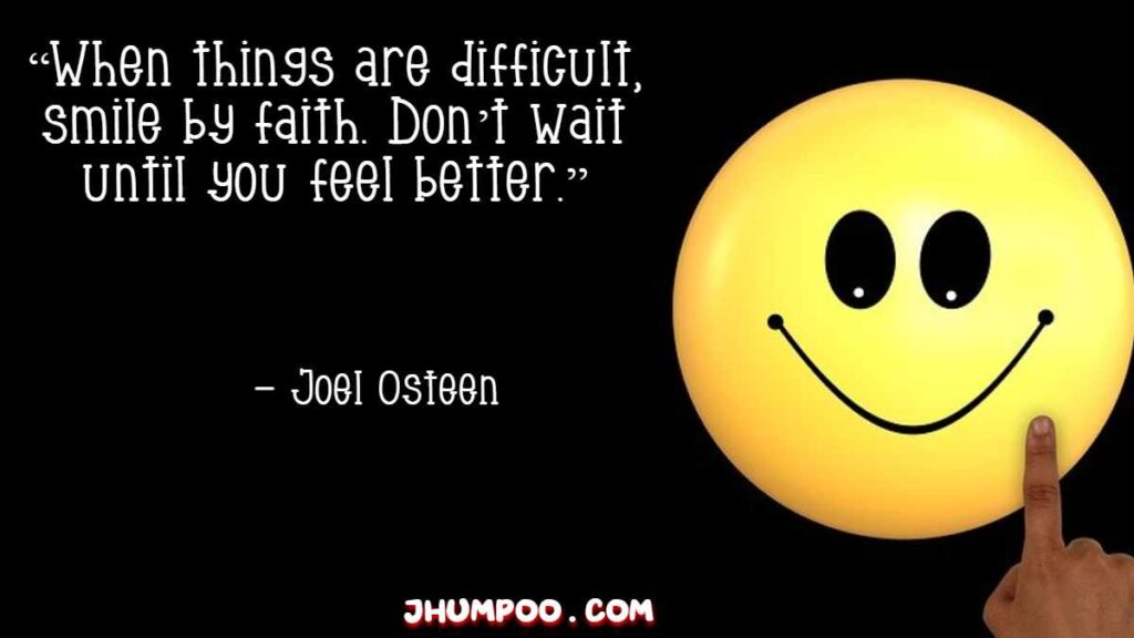“When things are difficult, smile by faith. Don’t wait until you feel better.”