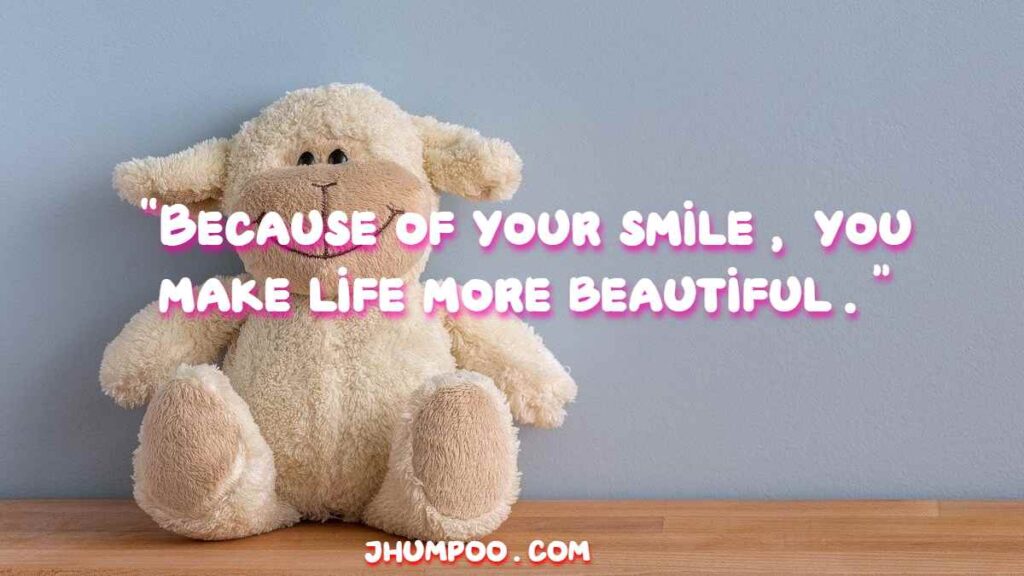 “Because of your smile, you make life more beautiful.”