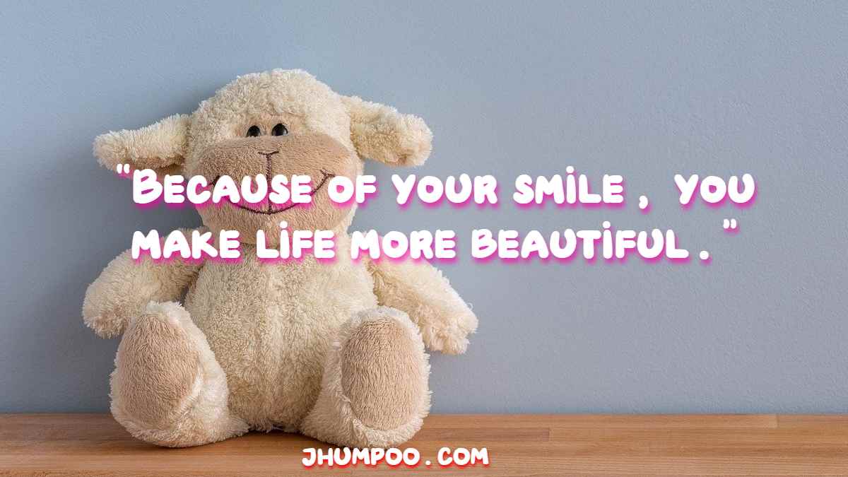 “Because of your smile, you make life more beautiful.”